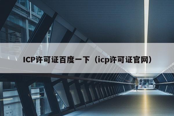 ICP许可证百度一下（icp许可证官网）