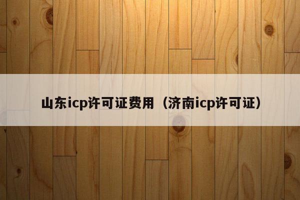 山东icp许可证费用（济南icp许可证）
