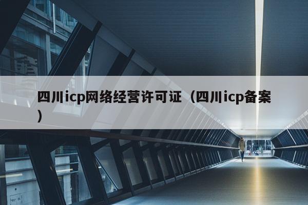 四川icp网络经营许可证（四川icp备案）