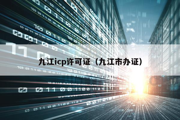 九江icp许可证（九江市办证）