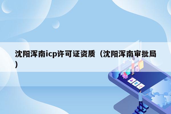 沈阳浑南icp许可证资质（沈阳浑南审批局）