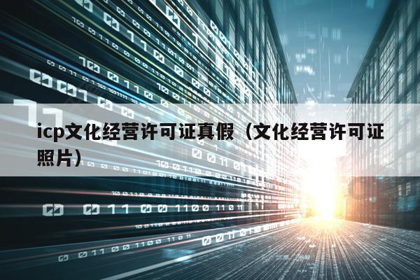 icp文化经营许可证真假（文化经营许可证照片）
