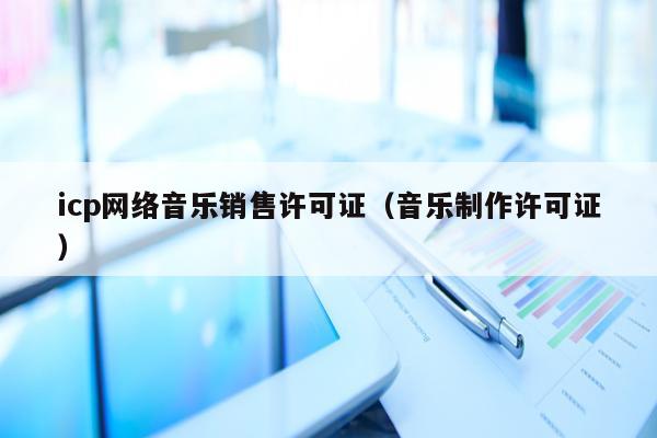 icp网络音乐销售许可证（音乐制作许可证）