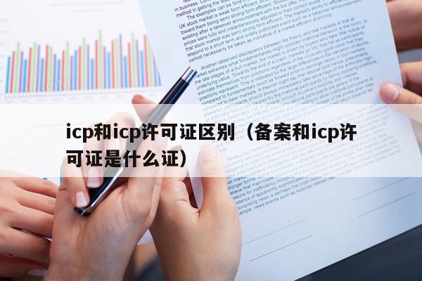 icp和icp许可证区别（备案和icp许可证是什么证）