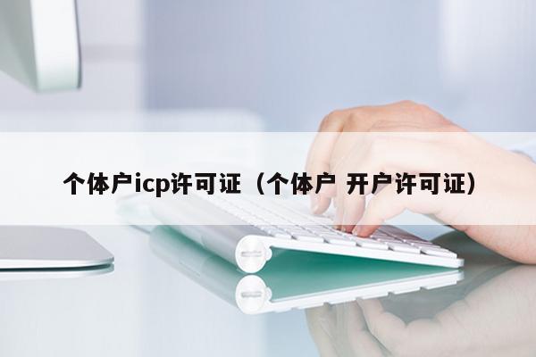 个体户icp许可证（个体户 开户许可证）