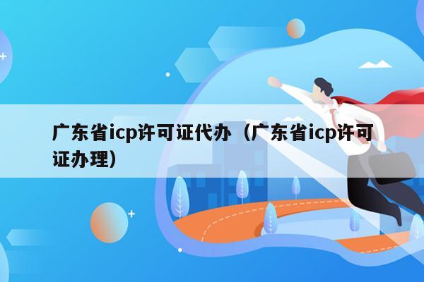 广东省icp许可证代办（广东省icp许可证办理）