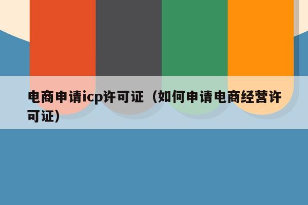 电商申请icp许可证（如何申请电商经营许可证）