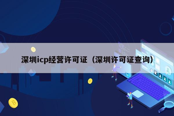 深圳icp经营许可证（深圳许可证查询）