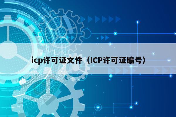 icp许可证文件（ICP许可证编号）