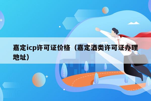 嘉定icp许可证价格（嘉定酒类许可证办理地址）
