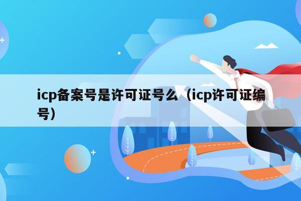 icp备案号是许可证号么（icp许可证编号）