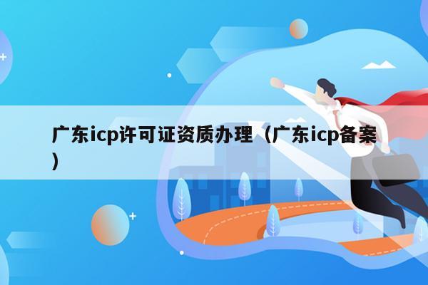 广东icp许可证资质办理（广东icp备案）