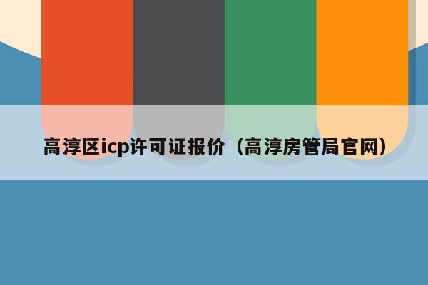 高淳区icp许可证报价（高淳房管局官网）
