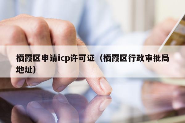 栖霞区申请icp许可证（栖霞区行政审批局地址）