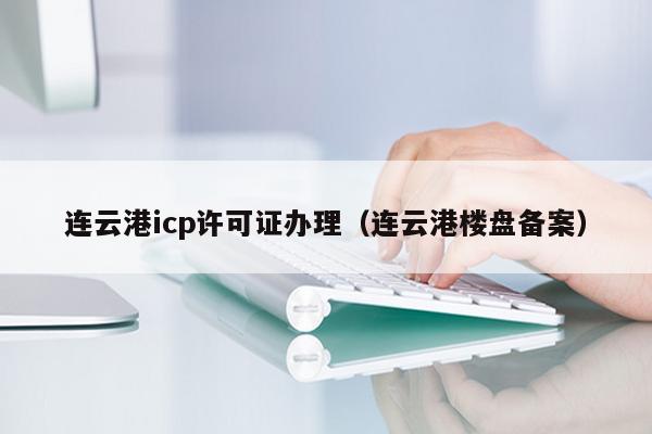 连云港icp许可证办理（连云港楼盘备案）