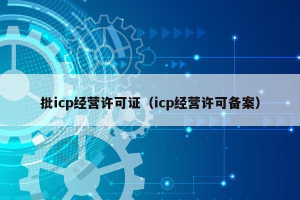 批icp经营许可证（icp经营许可备案）