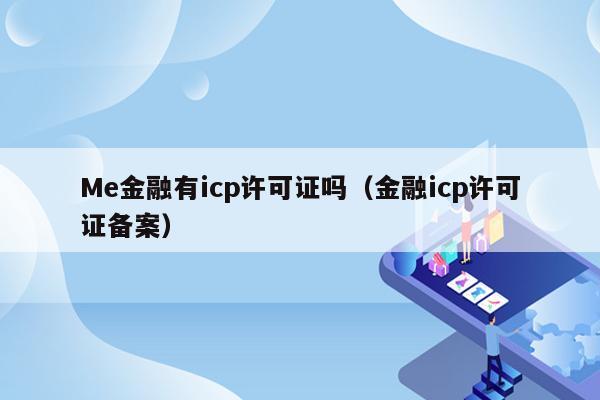 Me金融有icp许可证吗（金融icp许可证备案）