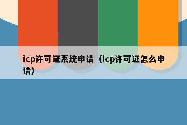icp许可证系统申请（icp许可证怎么申请）