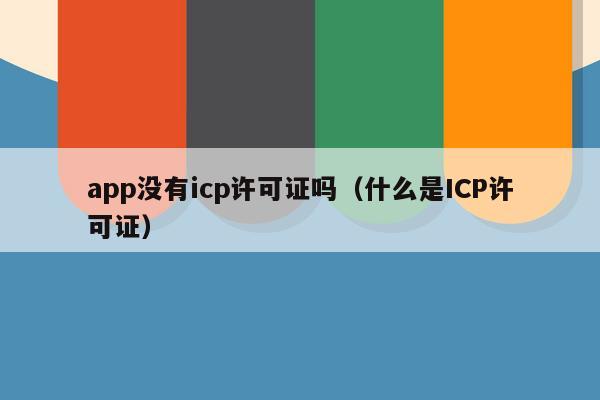 app没有icp许可证吗（什么是ICP许可证）