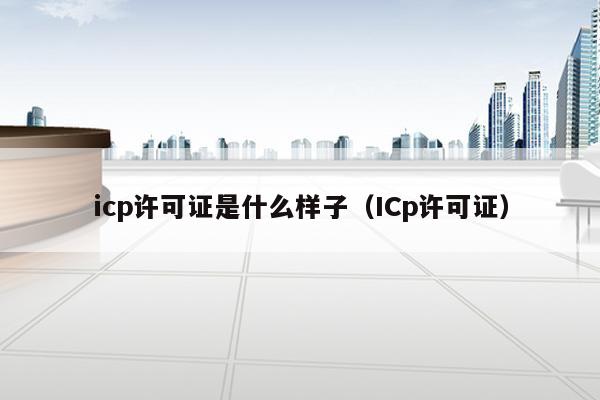 icp许可证是什么样子（ICp许可证）