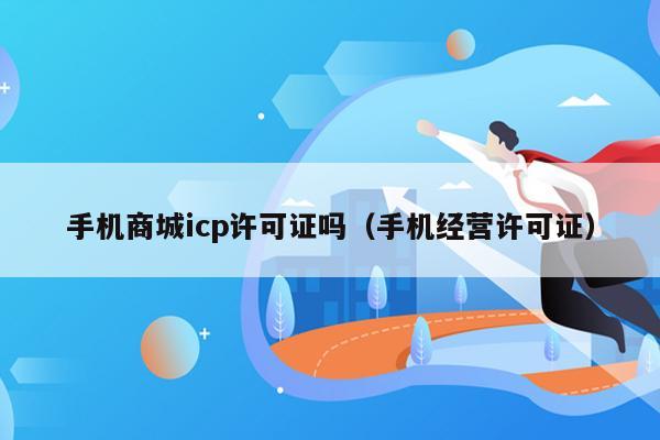 手机商城icp许可证吗（手机经营许可证）
