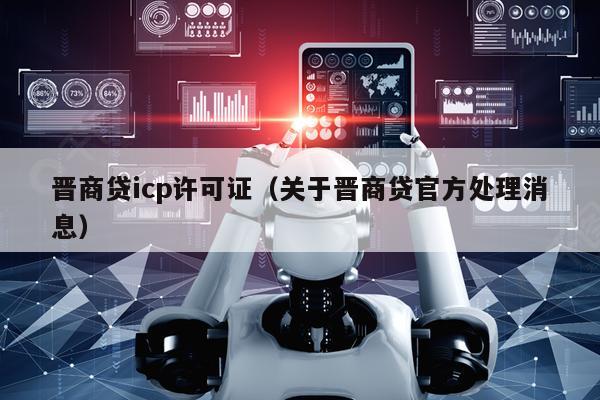 晋商贷icp许可证（关于晋商贷官方处理消息）