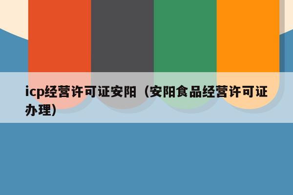 icp经营许可证安阳（安阳食品经营许可证办理）