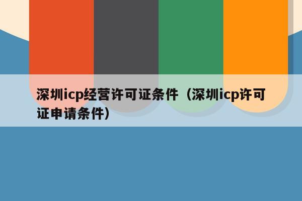 深圳icp经营许可证条件（深圳icp许可证申请条件）