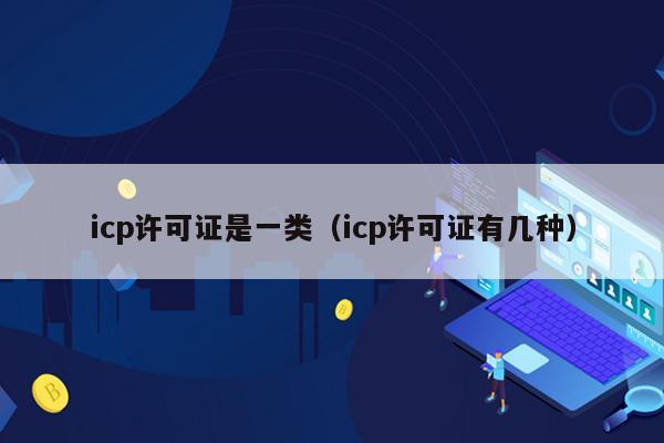 icp许可证是一类（icp许可证有几种）