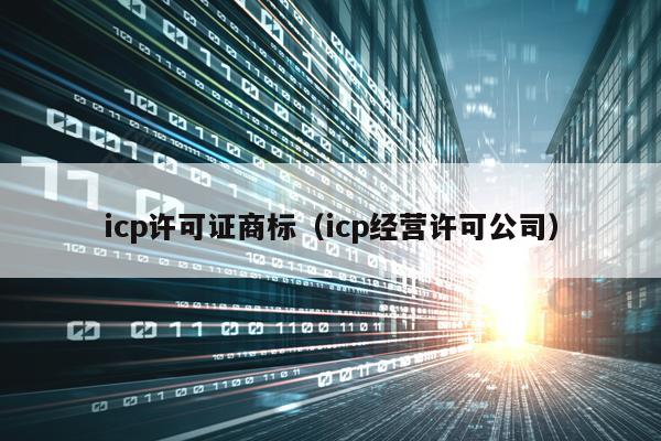 icp许可证商标（icp经营许可公司）