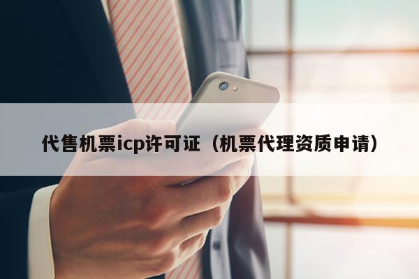 代售机票icp许可证（机票代理资质申请）