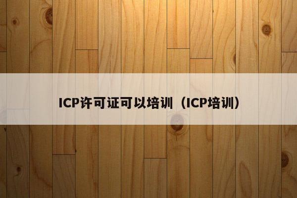 ICP许可证可以培训（ICP培训）