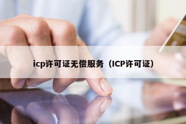icp许可证无偿服务（ICP许可证）