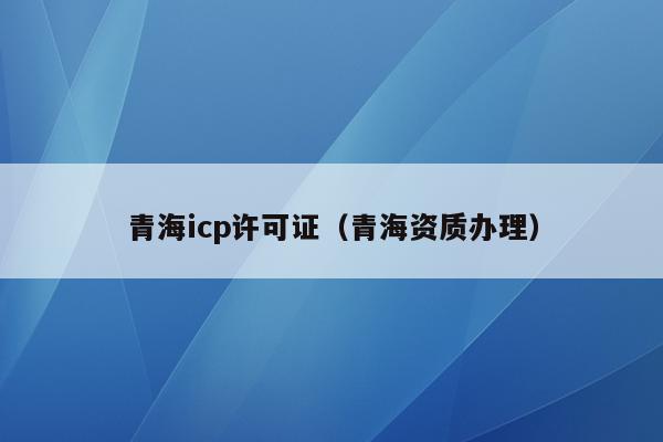 青海icp许可证（青海资质办理）