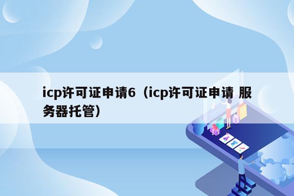 icp许可证申请6（icp许可证申请 服务器托管）