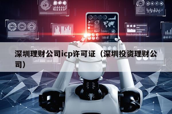 深圳理财公司icp许可证（深圳投资理财公司）