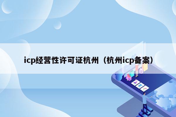 icp经营性许可证杭州（杭州icp备案）