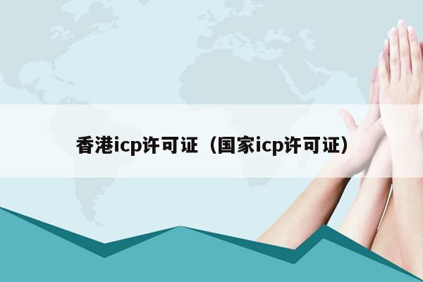 香港icp许可证（国家icp许可证）