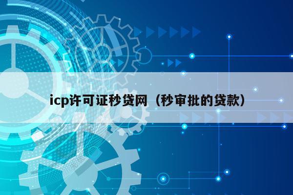 icp许可证秒贷网（秒审批的贷款）