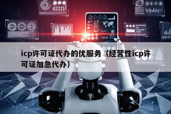 icp许可证代办的优服务（经营性icp许可证加急代办）