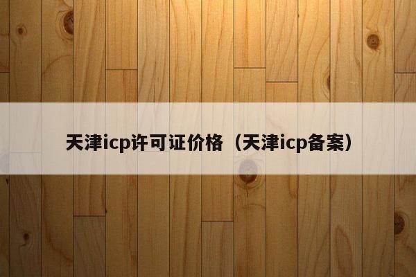 天津icp许可证价格（天津icp备案）