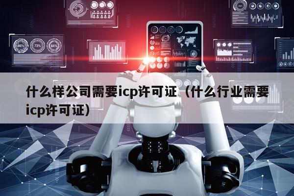 什么样公司需要icp许可证（什么行业需要icp许可证）