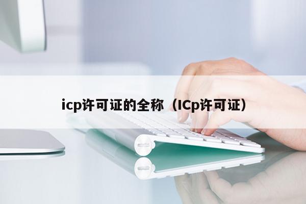 icp许可证的全称（ICp许可证）