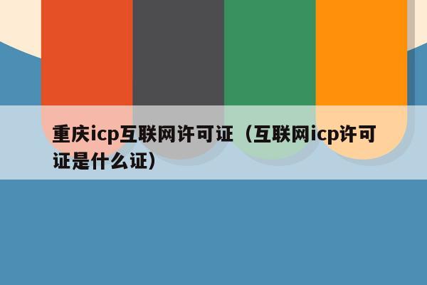 重庆icp互联网许可证（互联网icp许可证是什么证）