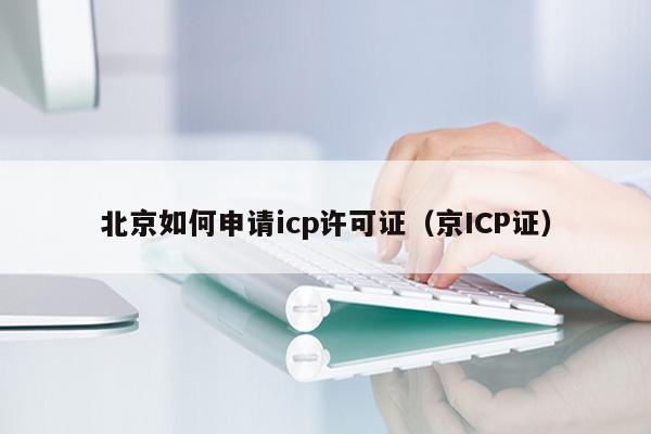 北京如何申请icp许可证（京ICP证）