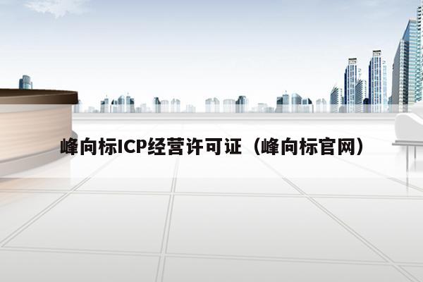 峰向标ICP经营许可证（峰向标官网）