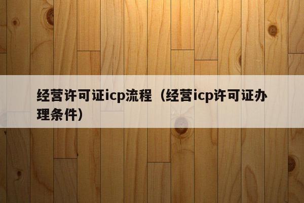 经营许可证icp流程（经营icp许可证办理条件）