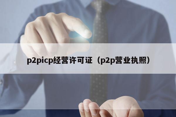 p2picp经营许可证（p2p营业执照）