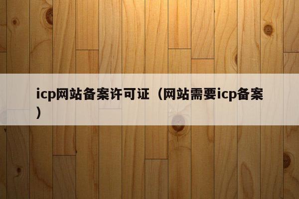 icp网站备案许可证（网站需要icp备案）