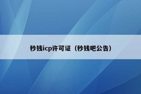 秒钱icp许可证（秒钱吧公告）